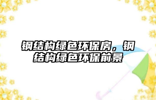 鋼結(jié)構(gòu)綠色環(huán)保房，鋼結(jié)構(gòu)綠色環(huán)保前景