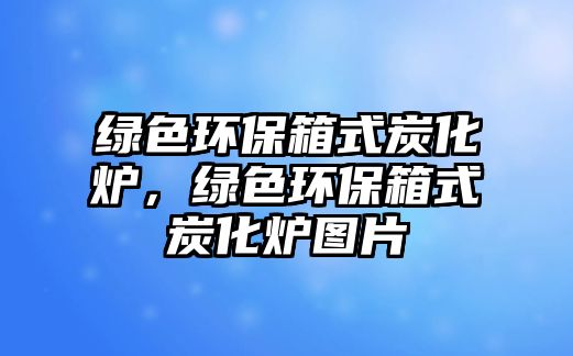 綠色環(huán)保箱式炭化爐，綠色環(huán)保箱式炭化爐圖片