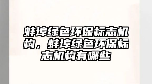 蚌埠綠色環(huán)保標志機構(gòu)，蚌埠綠色環(huán)保標志機構(gòu)有哪些