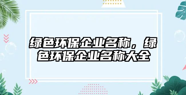 綠色環(huán)保企業(yè)名稱，綠色環(huán)保企業(yè)名稱大全