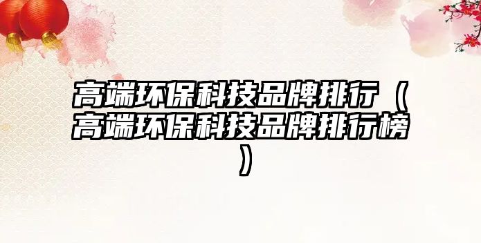 高端環(huán)?？萍计放婆判校ǜ叨谁h(huán)?？萍计放婆判邪瘢?/> 
									</a>
									<h4 class=
