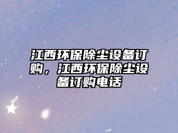 江西環(huán)保除塵設備訂購，江西環(huán)保除塵設備訂購電話