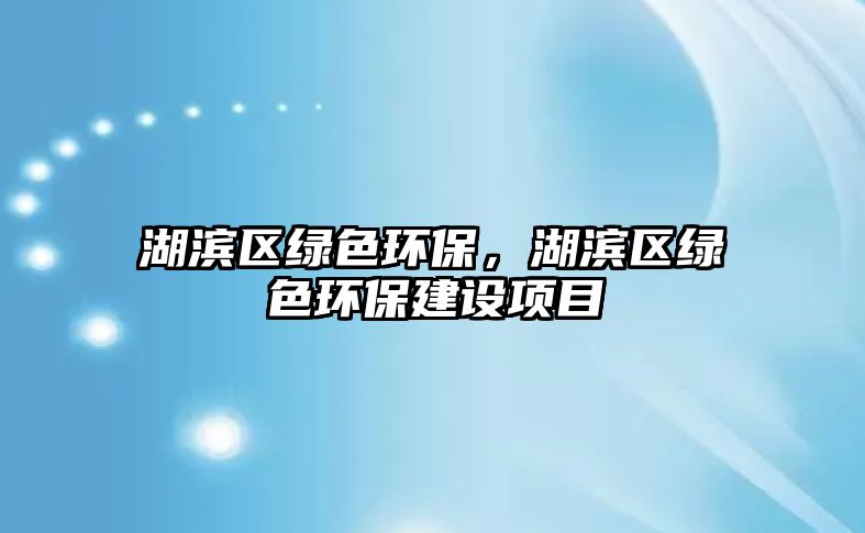 湖濱區(qū)綠色環(huán)保，湖濱區(qū)綠色環(huán)保建設(shè)項(xiàng)目