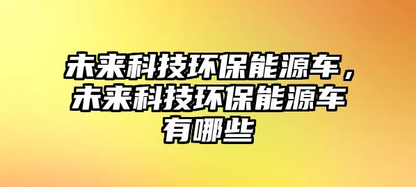 未來(lái)科技環(huán)保能源車，未來(lái)科技環(huán)保能源車有哪些