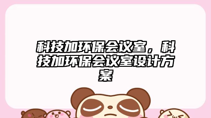 科技加環(huán)保會(huì)議室，科技加環(huán)保會(huì)議室設(shè)計(jì)方案