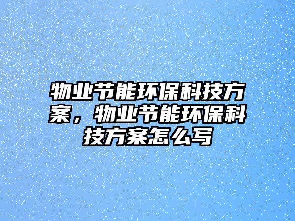 物業(yè)節(jié)能環(huán)保科技方案，物業(yè)節(jié)能環(huán)保科技方案怎么寫(xiě)
