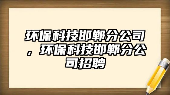 環(huán)?？萍己惙止?，環(huán)保科技邯鄲分公司招聘