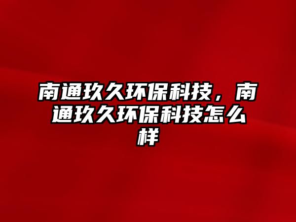 南通玖久環(huán)?？萍迹贤ň辆铆h(huán)?？萍荚趺礃? class=