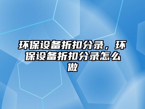 環(huán)保設(shè)備折扣分錄，環(huán)保設(shè)備折扣分錄怎么做