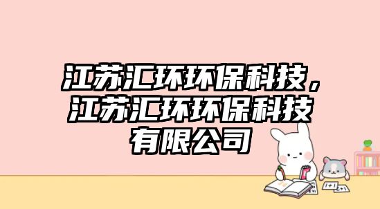 江蘇匯環(huán)環(huán)?？萍?，江蘇匯環(huán)環(huán)保科技有限公司