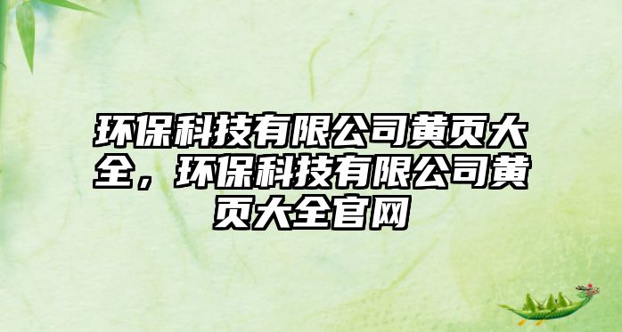 環(huán)保科技有限公司黃頁大全，環(huán)?？萍加邢薰军S頁大全官網(wǎng)