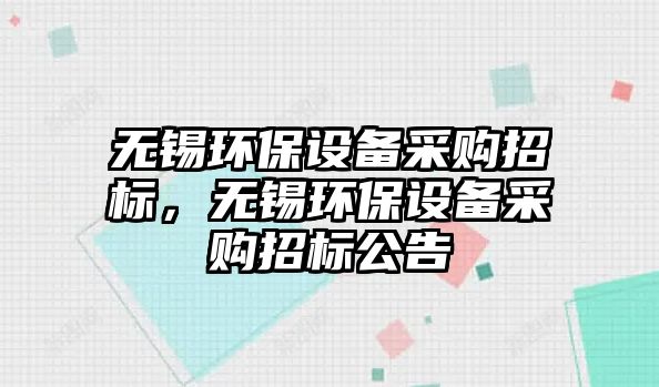 無錫環(huán)保設(shè)備采購招標，無錫環(huán)保設(shè)備采購招標公告