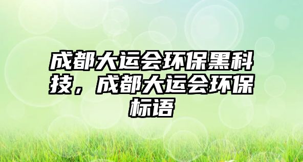 成都大運會環(huán)保黑科技，成都大運會環(huán)保標語