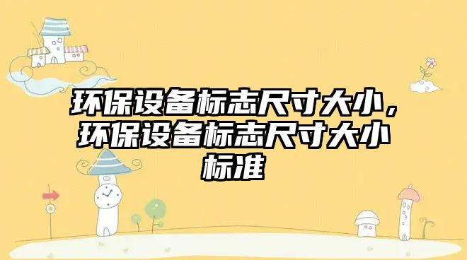 環(huán)保設(shè)備標(biāo)志尺寸大小，環(huán)保設(shè)備標(biāo)志尺寸大小標(biāo)準(zhǔn)