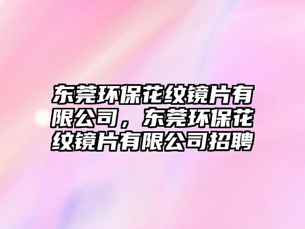 東莞環(huán)?；y鏡片有限公司，東莞環(huán)?；y鏡片有限公司招聘