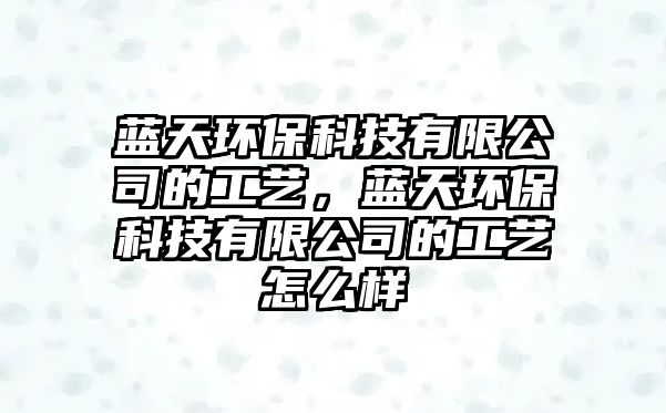 藍天環(huán)?？萍加邢薰镜墓に?，藍天環(huán)保科技有限公司的工藝怎么樣