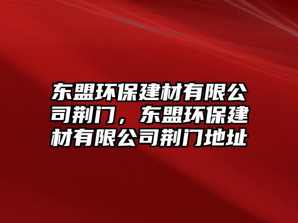 東盟環(huán)保建材有限公司荊門，東盟環(huán)保建材有限公司荊門地址