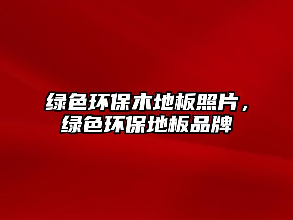 綠色環(huán)保木地板照片，綠色環(huán)保地板品牌