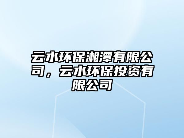 云水環(huán)保湘潭有限公司，云水環(huán)保投資有限公司