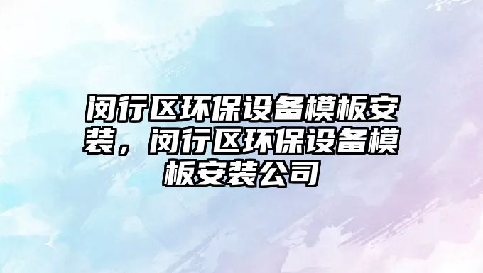 閔行區(qū)環(huán)保設(shè)備模板安裝，閔行區(qū)環(huán)保設(shè)備模板安裝公司