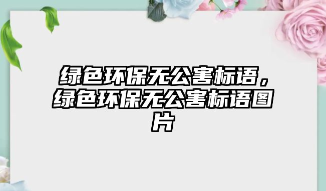 綠色環(huán)保無(wú)公害標(biāo)語(yǔ)，綠色環(huán)保無(wú)公害標(biāo)語(yǔ)圖片