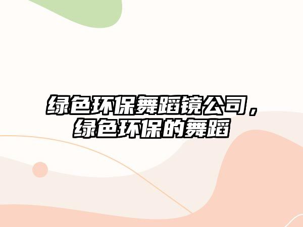 綠色環(huán)保舞蹈鏡公司，綠色環(huán)保的舞蹈