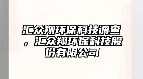 匯眾翔環(huán)保科技調(diào)查，匯眾翔環(huán)?？萍脊煞萦邢薰? class=