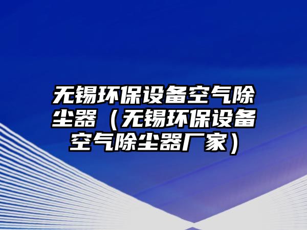 無錫環(huán)保設備空氣除塵器（無錫環(huán)保設備空氣除塵器廠家）