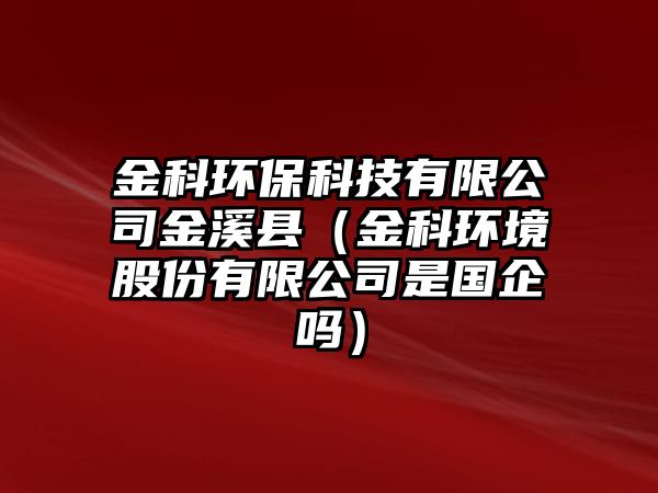 金科環(huán)?？萍加邢薰窘鹣h（金科環(huán)境股份有限公司是國(guó)企嗎）