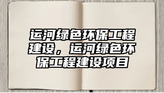 運河綠色環(huán)保工程建設，運河綠色環(huán)保工程建設項目