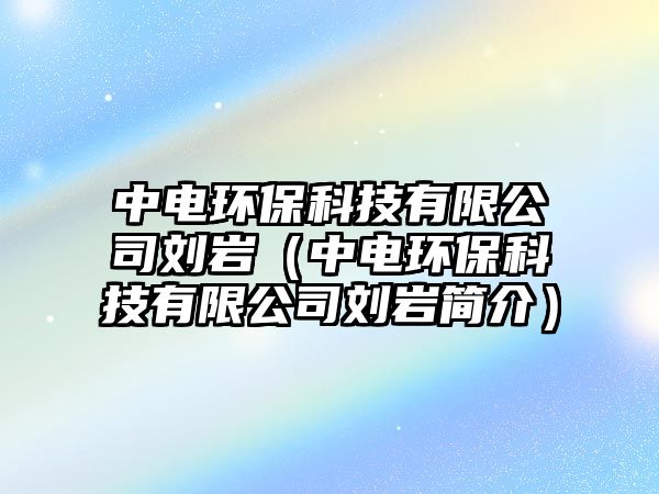 中電環(huán)?？萍加邢薰緞r（中電環(huán)?？萍加邢薰緞r簡介）