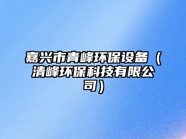 嘉興市青峰環(huán)保設(shè)備（清峰環(huán)?？萍加邢薰荆?/> 
									</a>
									<h4 class=