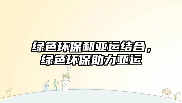 綠色環(huán)保和亞運(yùn)結(jié)合，綠色環(huán)保助力亞運(yùn)