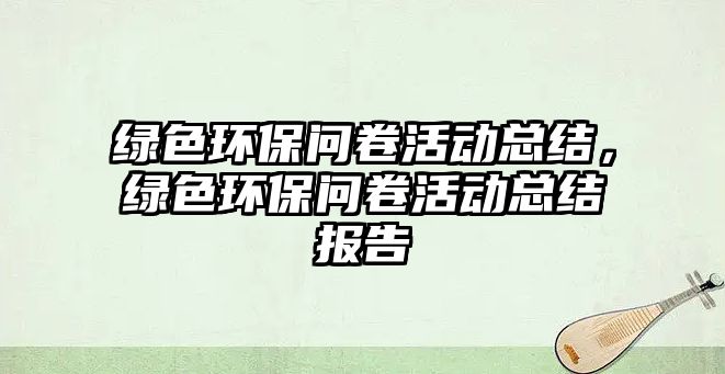 綠色環(huán)保問(wèn)卷活動(dòng)總結(jié)，綠色環(huán)保問(wèn)卷活動(dòng)總結(jié)報(bào)告