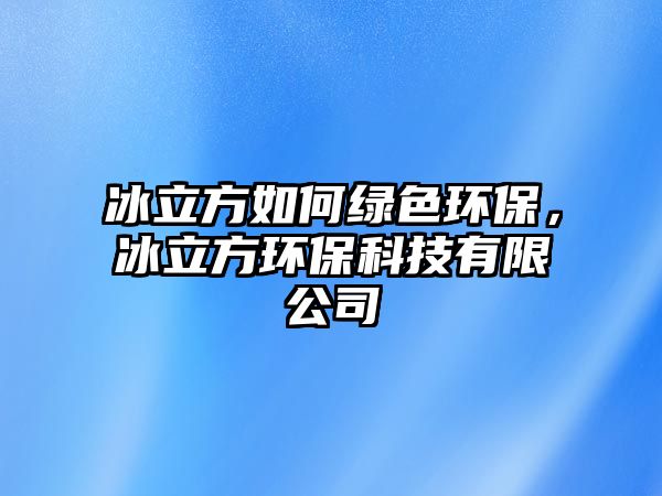 冰立方如何綠色環(huán)保，冰立方環(huán)?？萍加邢薰? class=