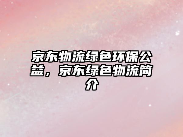 京東物流綠色環(huán)保公益，京東綠色物流簡介