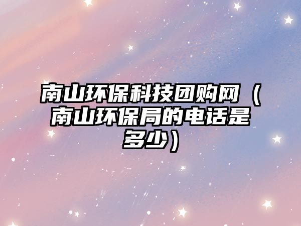 南山環(huán)?？萍紙F購網(wǎng)（南山環(huán)保局的電話是多少）