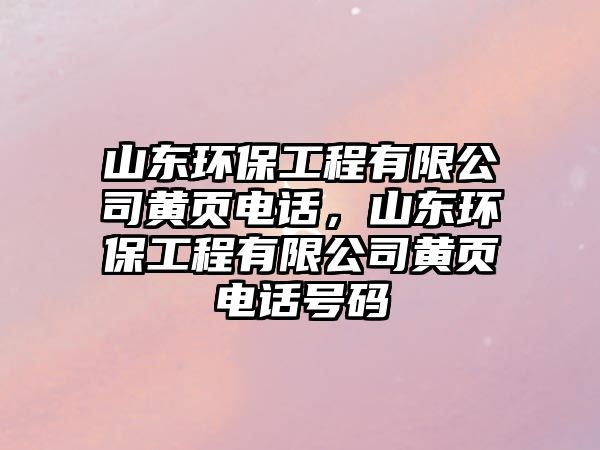 山東環(huán)保工程有限公司黃頁(yè)電話，山東環(huán)保工程有限公司黃頁(yè)電話號(hào)碼