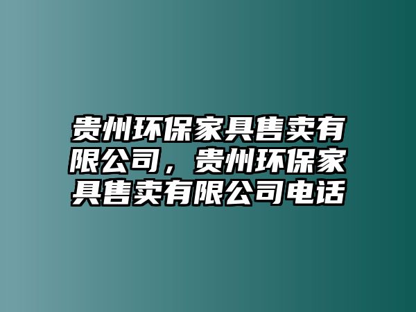 貴州環(huán)保家具售賣有限公司，貴州環(huán)保家具售賣有限公司電話