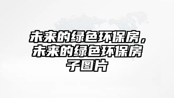未來的綠色環(huán)保房，未來的綠色環(huán)保房子圖片