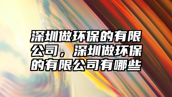 深圳做環(huán)保的有限公司，深圳做環(huán)保的有限公司有哪些