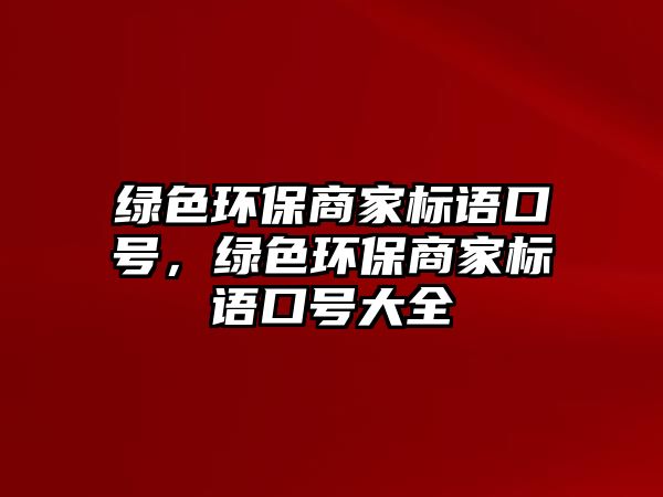 綠色環(huán)保商家標(biāo)語口號，綠色環(huán)保商家標(biāo)語口號大全