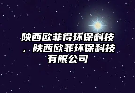 陜西歐菲得環(huán)?？萍迹兾鳉W菲環(huán)?？萍加邢薰?/> 
									</a>
									<h4 class=