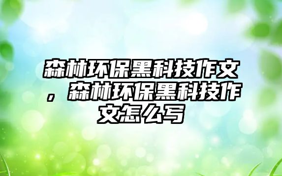 森林環(huán)保黑科技作文，森林環(huán)保黑科技作文怎么寫