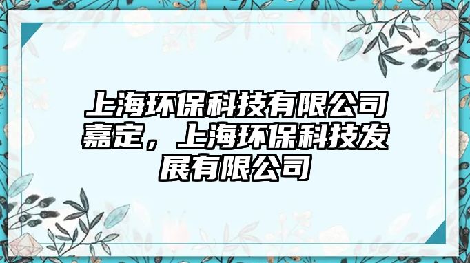 上海環(huán)?？萍加邢薰炯味?，上海環(huán)?？萍及l(fā)展有限公司