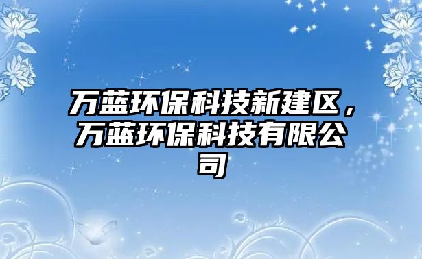 萬藍(lán)環(huán)?？萍夹陆▍^(qū)，萬藍(lán)環(huán)?？萍加邢薰? class=
