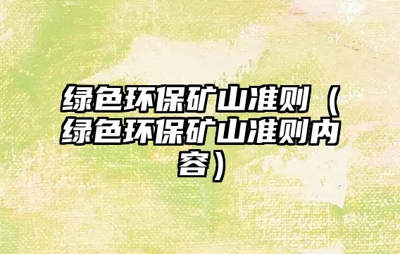 綠色環(huán)保礦山準則（綠色環(huán)保礦山準則內(nèi)容）
