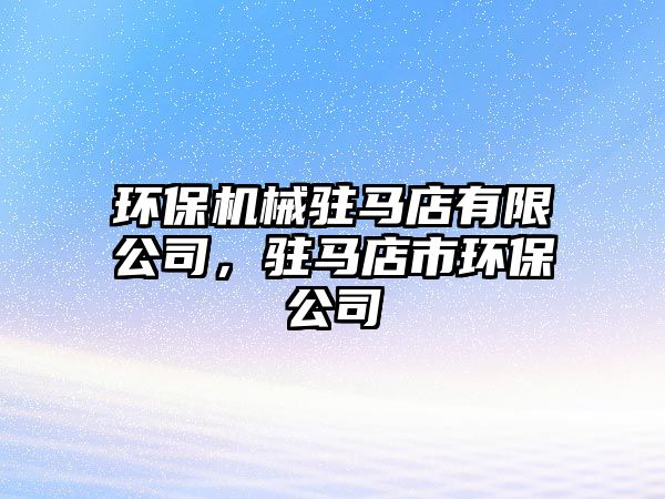 環(huán)保機(jī)械駐馬店有限公司，駐馬店市環(huán)保公司