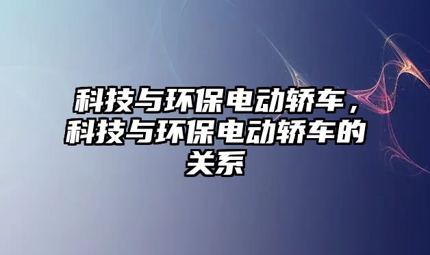 科技與環(huán)保電動轎車，科技與環(huán)保電動轎車的關系