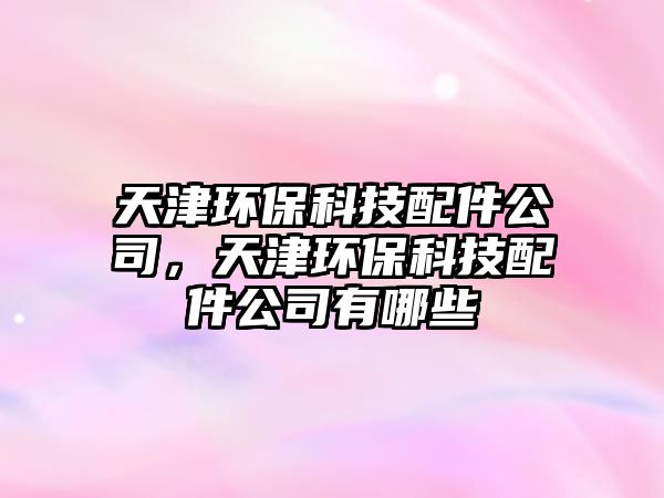 天津環(huán)?？萍寂浼荆旖颦h(huán)?？萍寂浼居心男? class=